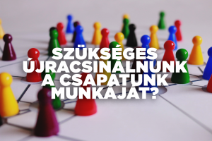 Biztosan szükséges újracsinálnunk a csapatunk munkáját?