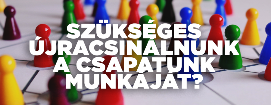 Biztosan szükséges újracsinálnunk a csapatunk munkáját?