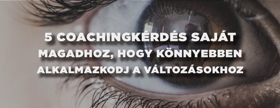 5 coachingkérdés saját magadhoz, hogy könnyebben alkalmazkodj a változásokhoz