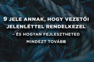 9 jele annak, hogy vezetői jelenléttel rendelkezel – és hogyan fejlesztheted mindezt tovább