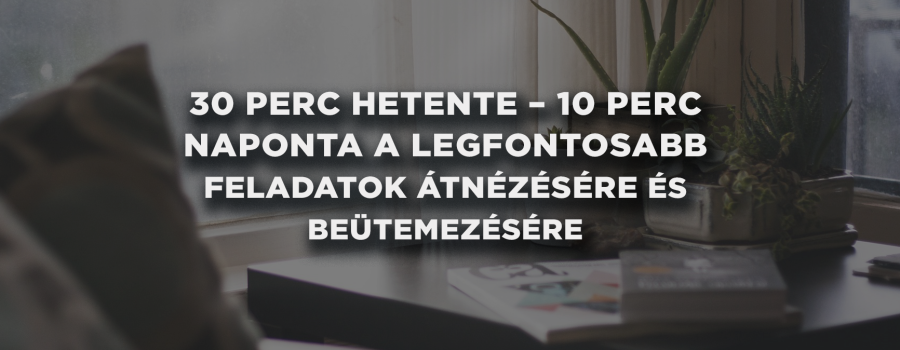 30 perc hetente – 10 perc naponta a legfontosabb feladatok átnézésére és beütemezésére