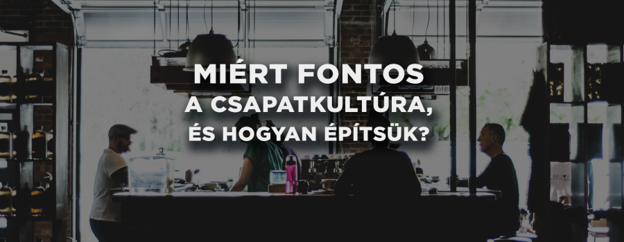 Miért fontos a csapatkultúra, és hogyan építsük?