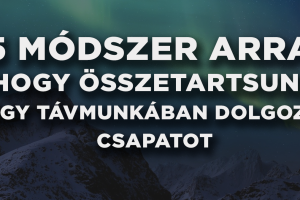 5 módszer arra, hogy összetartsunk egy távmunkában dolgozó csapatot