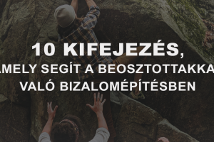 10 kifejezés, amely segít a közvetlen beosztottakkal való bizalomépítésben