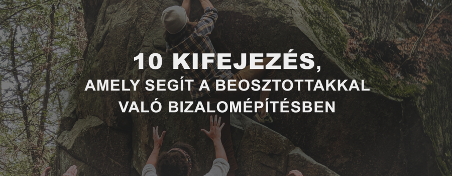 10 kifejezés, amely segít a közvetlen beosztottakkal való bizalomépítésben