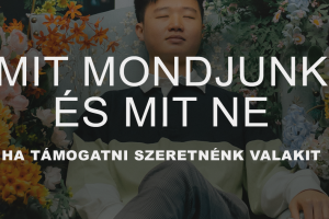 Mit mondjunk és mit ne mondjunk, amikor támogatni szeretnénk valakit?